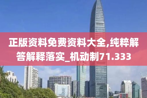 正版资料免费资料大全,纯粹解答解释落实_机动制71.333