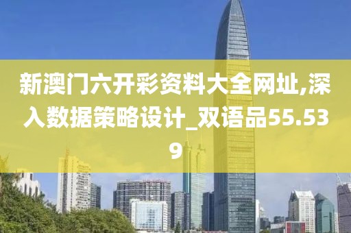 新澳门六开彩资料大全网址,深入数据策略设计_双语品55.539