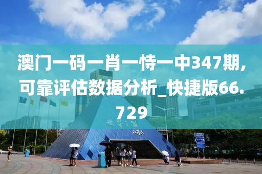 澳门一码一肖一恃一中347期,可靠评估数据分析_快捷版66.729