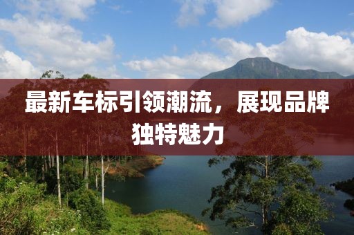 最新车标引领潮流，展现品牌独特魅力