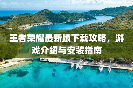 王者荣耀最新版下载攻略，游戏介绍与安装指南