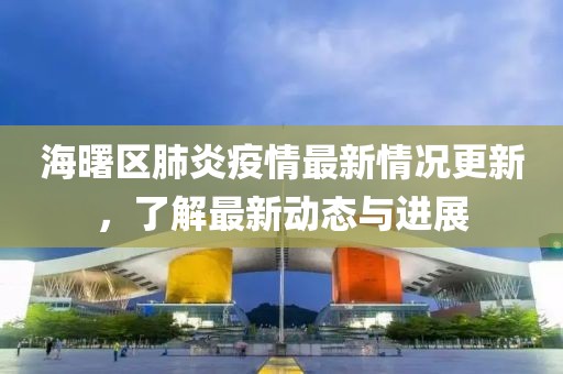 海曙区肺炎疫情最新情况更新，了解最新动态与进展