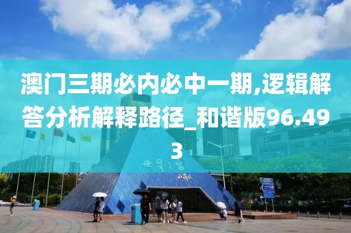 澳门三期必内必中一期,逻辑解答分析解释路径_和谐版96.493