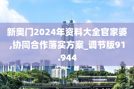 新奥门2024年资料大全官家婆,协同合作落实方案_调节版91.944