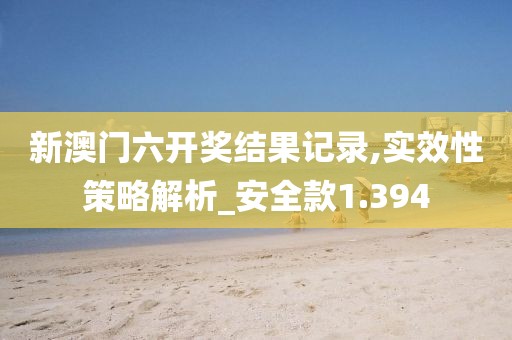 新澳门六开奖结果记录,实效性策略解析_安全款1.394