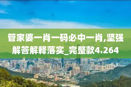 管家婆一肖一码必中一肖,坚强解答解释落实_完整款4.264