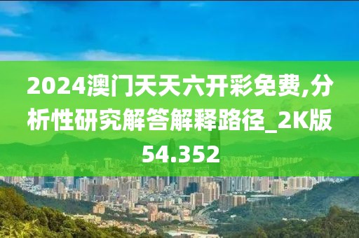 2024澳门天天六开彩免费,分析性研究解答解释路径_2K版54.352