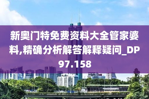 新奥门特免费资料大全管家婆料,精确分析解答解释疑问_DP97.158