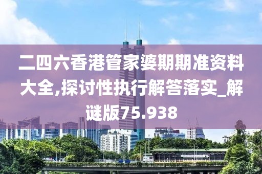 二四六香港管家婆期期准资料大全,探讨性执行解答落实_解谜版75.938