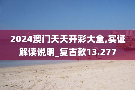 2024澳门天天开彩大全,实证解读说明_复古款13.277