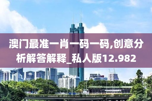 澳门最准一肖一码一码,创意分析解答解释_私人版12.982