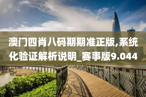 澳门四肖八码期期准正版,系统化验证解析说明_赛事版9.044