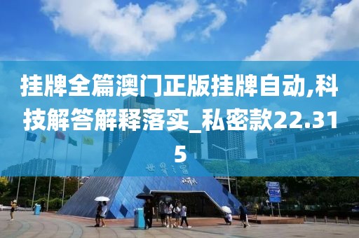 挂牌全篇澳门正版挂牌自动,科技解答解释落实_私密款22.315