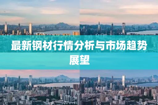 最新钢材行情分析与市场趋势展望