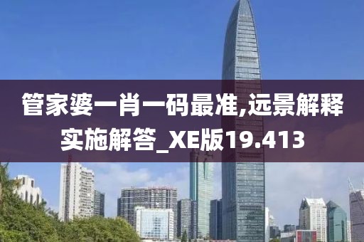 管家婆一肖一码最准,远景解释实施解答_XE版19.413
