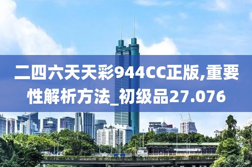 二四六天天彩944CC正版,重要性解析方法_初级品27.076