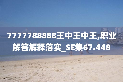 7777788888王中王中王,职业解答解释落实_SE集67.448