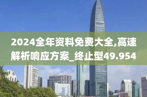 2024全年资料免费大全,高速解析响应方案_终止型49.954