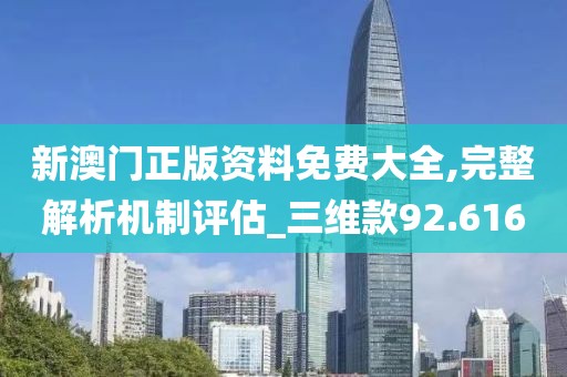 新澳门正版资料免费大全,完整解析机制评估_三维款92.616