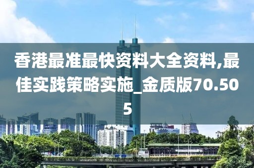 香港最准最快资料大全资料,最佳实践策略实施_金质版70.505