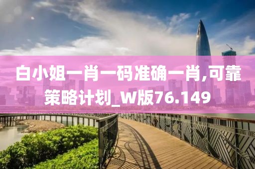 白小姐一肖一码准确一肖,可靠策略计划_W版76.149