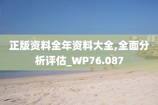 正版资料全年资料大全,全面分析评估_WP76.087
