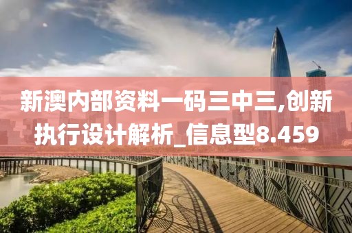 新澳内部资料一码三中三,创新执行设计解析_信息型8.459