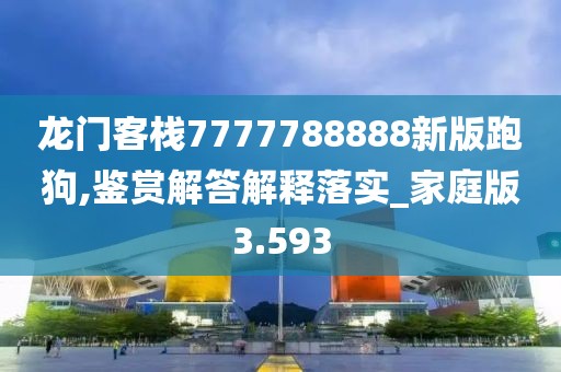 龙门客栈7777788888新版跑狗,鉴赏解答解释落实_家庭版3.593