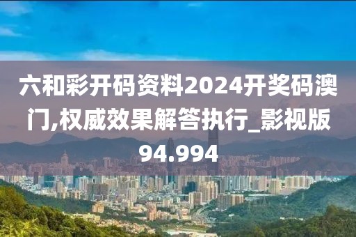 六和彩开码资料2024开奖码澳门,权威效果解答执行_影视版94.994