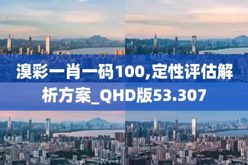 溴彩一肖一码100,定性评估解析方案_QHD版53.307