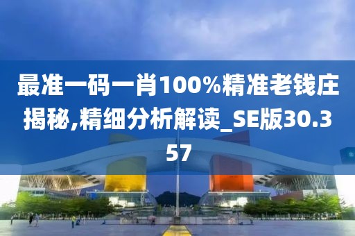 最准一码一肖100%精准老钱庄揭秘,精细分析解读_SE版30.357