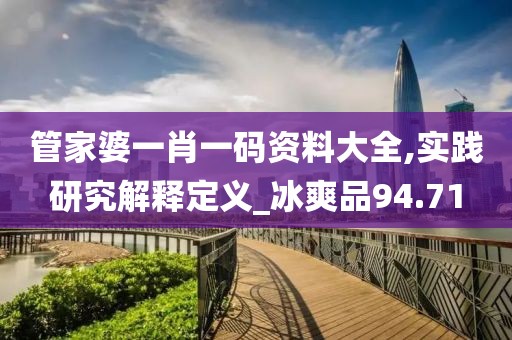 管家婆一肖一码资料大全,实践研究解释定义_冰爽品94.71