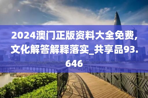 2024澳门正版资料大全免费,文化解答解释落实_共享品93.646