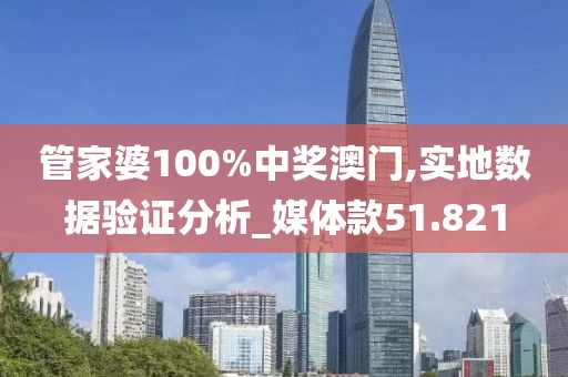 管家婆100%中奖澳门,实地数据验证分析_媒体款51.821
