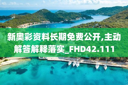 新奥彩资料长期免费公开,主动解答解释落实_FHD42.111