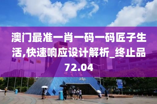 澳门最准一肖一码一码匠子生活,快速响应设计解析_终止品72.04
