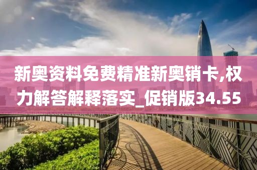 新奥资料免费精准新奥销卡,权力解答解释落实_促销版34.55