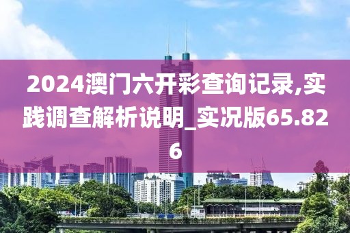 2024澳门六开彩查询记录,实践调查解析说明_实况版65.826