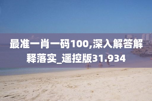 最准一肖一码100,深入解答解释落实_遥控版31.934