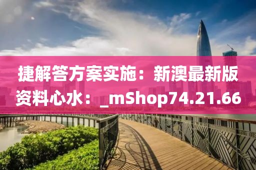 捷解答方案实施：新澳最新版资料心水：_mShop74.21.66
