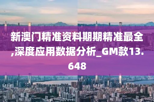 新澳门精准资料期期精准最全,深度应用数据分析_GM款13.648