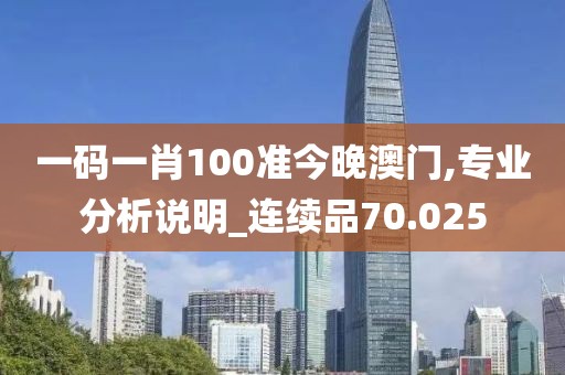 一码一肖100准今晚澳门,专业分析说明_连续品70.025