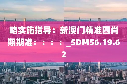 略实施指导：新澳门精准四肖期期准：：：：_5DM56.19.62