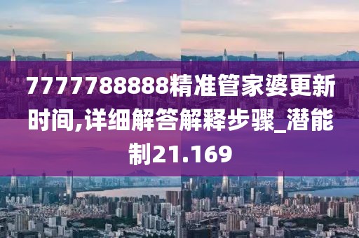 7777788888精准管家婆更新时间,详细解答解释步骤_潜能制21.169