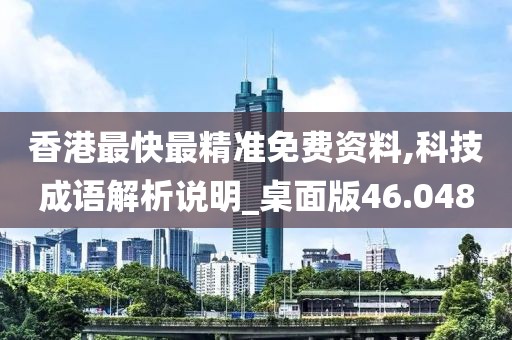 香港最快最精准免费资料,科技成语解析说明_桌面版46.048