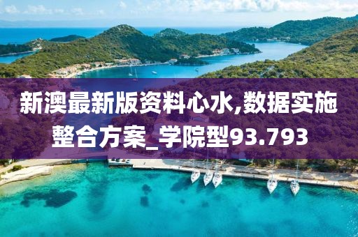 新澳最新版资料心水,数据实施整合方案_学院型93.793