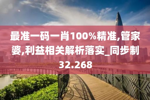 最准一码一肖100%精准,管家婆,利益相关解析落实_同步制32.268