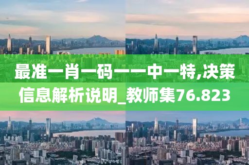 最准一肖一码一一中一特,决策信息解析说明_教师集76.823