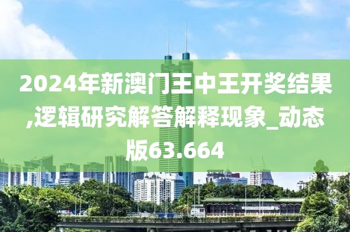 2024年新澳门王中王开奖结果,逻辑研究解答解释现象_动态版63.664