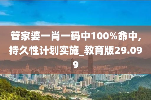 管家婆一肖一码中100%命中,持久性计划实施_教育版29.099